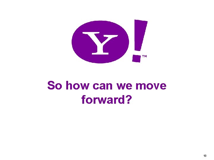So how can we move forward? Yahoo! Confidential 18 