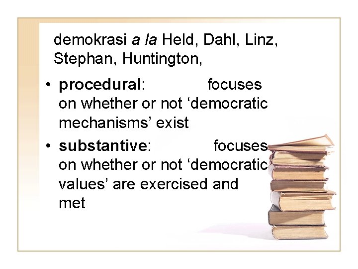 demokrasi a la Held, Dahl, Linz, Stephan, Huntington, • procedural: focuses on whether or
