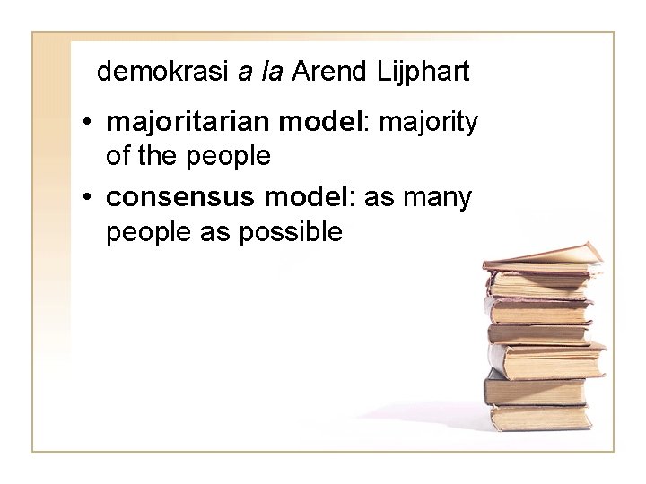 demokrasi a la Arend Lijphart • majoritarian model: majority of the people • consensus