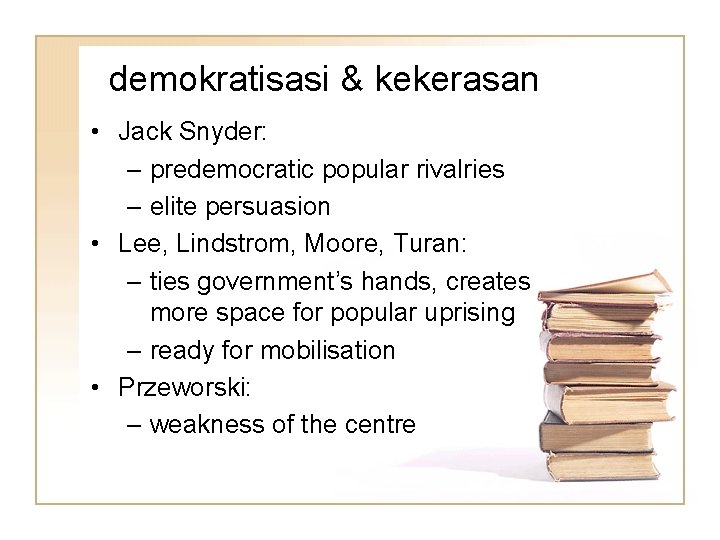 demokratisasi & kekerasan • Jack Snyder: – predemocratic popular rivalries – elite persuasion •