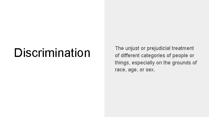 Discrimination The unjust or prejudicial treatment of different categories of people or things, especially