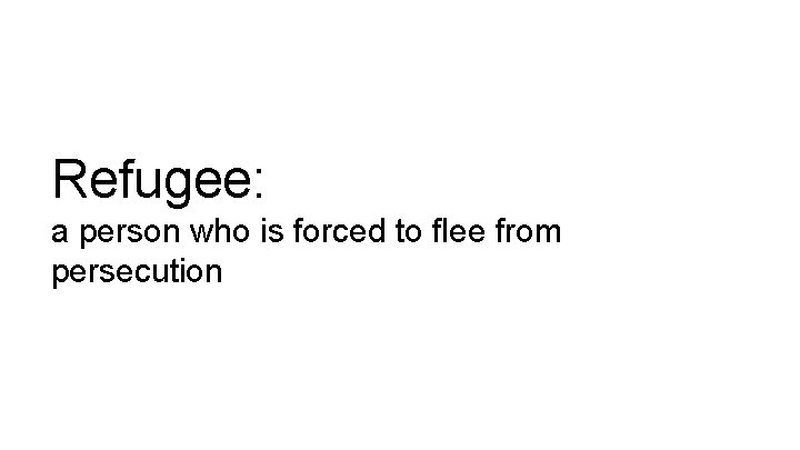 Refugee: a person who is forced to flee from persecution 