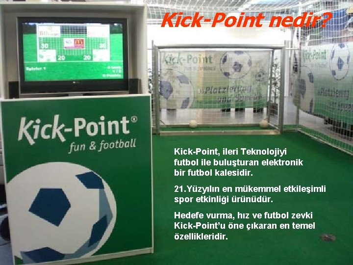 Kick-Point nedir? Kick-Point, ileri Teknolojiyi futbol ile buluşturan elektronik bir futbol kalesidir. 21. Yüzyılın