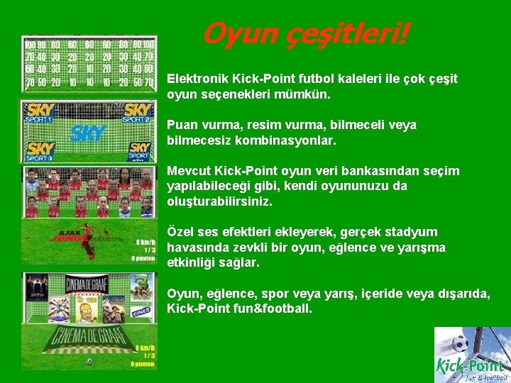 Oyun çeşitleri! Elektronik Kick-Point futbol kaleleri ile çok çeşit oyun seçenekleri mümkün. Puan vurma,