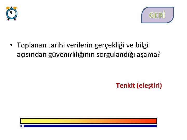 GERİ • Toplanan tarihi verilerin gerçekliği ve bilgi açısından güvenirliliğinin sorgulandığı aşama? Tenkit (eleştiri)