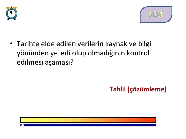 GERİ • Tarihte elde edilen verilerin kaynak ve bilgi yönünden yeterli olup olmadığının kontrol