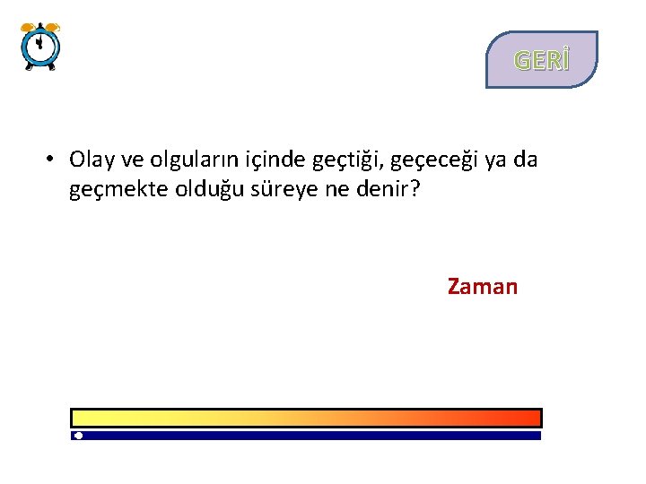 GERİ • Olay ve olguların içinde geçtiği, geçeceği ya da geçmekte olduğu süreye ne