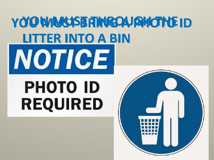 YOU MUST THROUGH THE ID YOU MUST BRING A PHOTO LITTER INTO A BIN