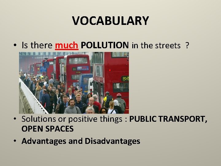 VOCABULARY • Is there much POLLUTION in the streets ? • Solutions or positive