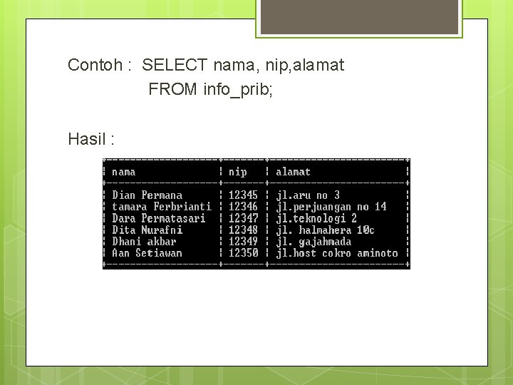 Contoh : SELECT nama, nip, alamat FROM info_prib; Hasil : 
