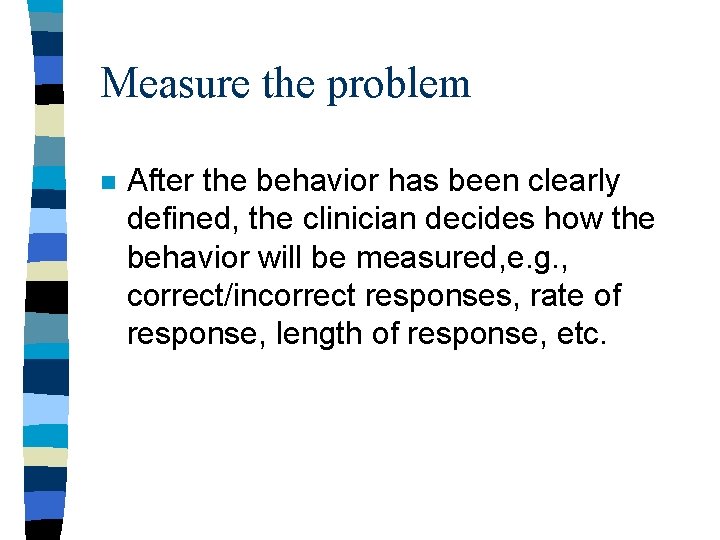 Measure the problem n After the behavior has been clearly defined, the clinician decides