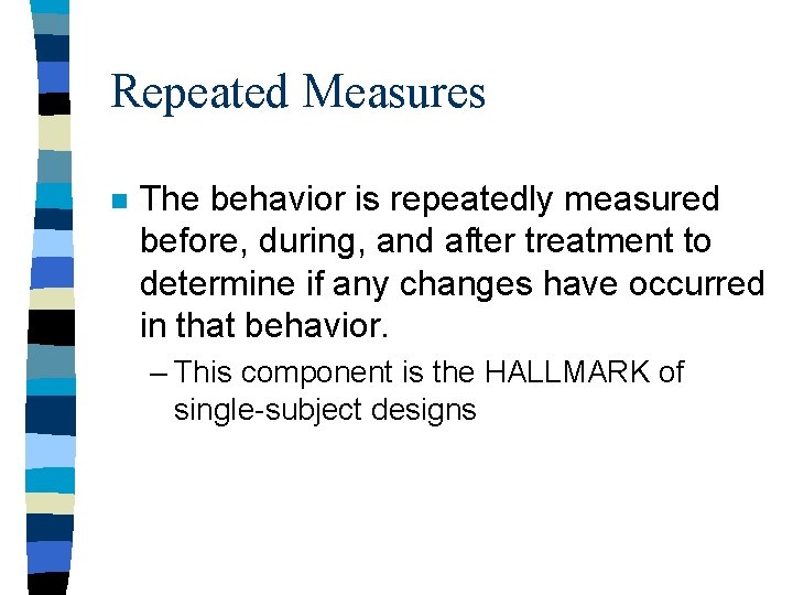 Repeated Measures n The behavior is repeatedly measured before, during, and after treatment to