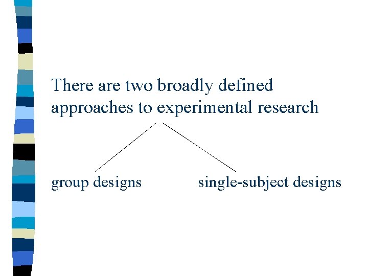 There are two broadly defined approaches to experimental research group designs single-subject designs 