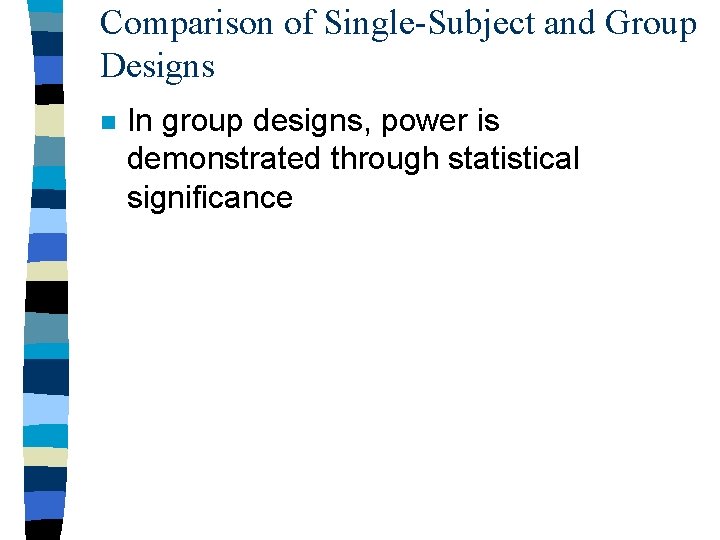 Comparison of Single-Subject and Group Designs n In group designs, power is demonstrated through