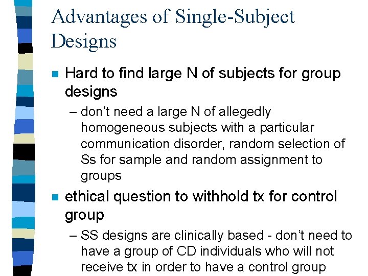 Advantages of Single-Subject Designs n Hard to find large N of subjects for group