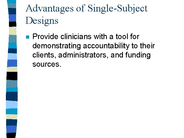 Advantages of Single-Subject Designs n Provide clinicians with a tool for demonstrating accountability to