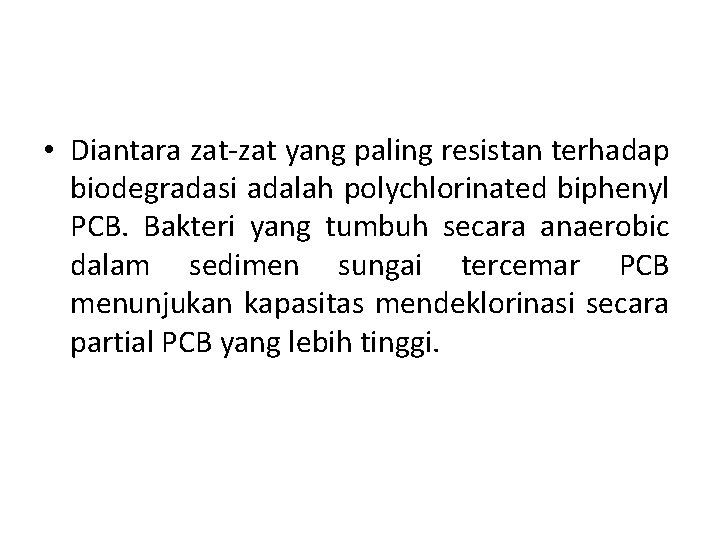  • Diantara zat-zat yang paling resistan terhadap biodegradasi adalah polychlorinated biphenyl PCB. Bakteri