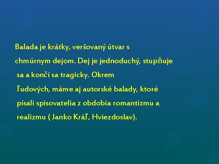 Balada je krátky, veršovaný útvar s chmúrnym dejom. Dej je jednoduchý, stupňuje sa a