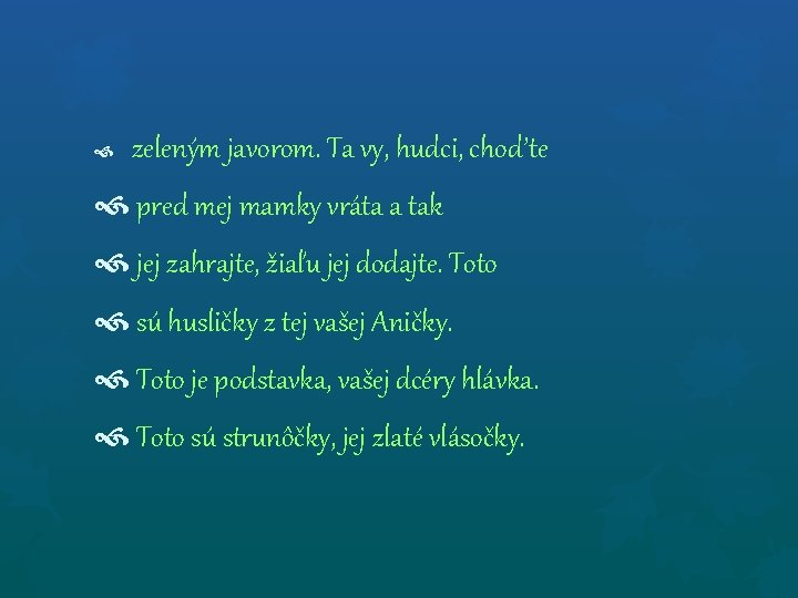  zeleným javorom. Ta vy, hudci, chod’te pred mej mamky vráta a tak jej