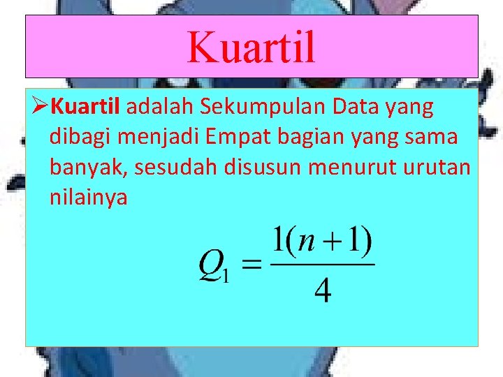 Kuartil ØKuartil adalah Sekumpulan Data yang dibagi menjadi Empat bagian yang sama banyak, sesudah