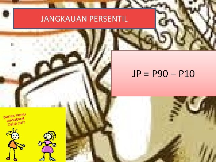 JANGKAUAN PERSENTIL JP = P 90 – P 10 