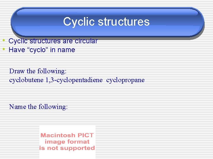 Cyclic structures • Cyclic structures are circular • Have “cyclo” in name Draw the