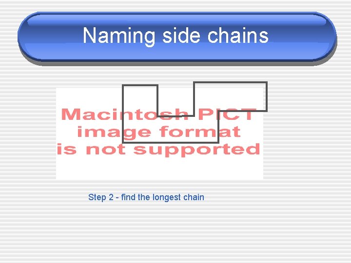 Naming side chains Step 2 - find the longest chain 