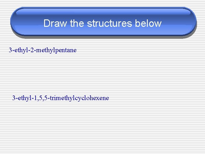 Draw the structures below 3 -ethyl-2 -methylpentane 3 -ethyl-1, 5, 5 -trimethylcyclohexene 