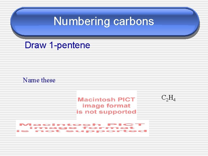 Numbering carbons Draw 1 -pentene Name these C 2 H 4 