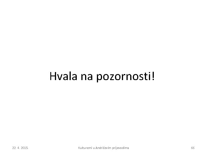 Hvala na pozornosti! 22. 4. 2015. Kulturemi u Andrićevim prijevodima 66 