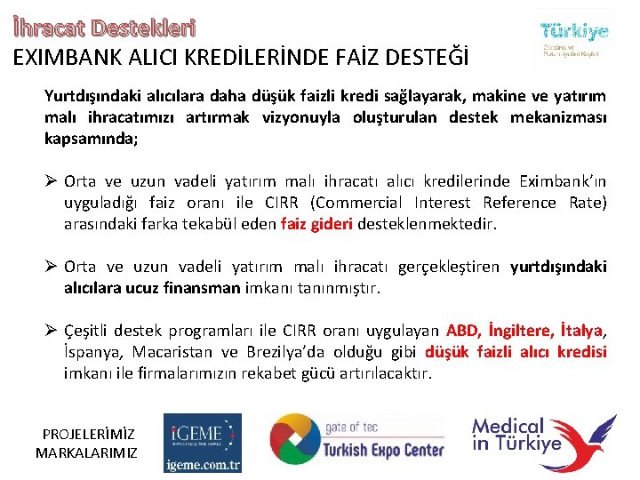 İhracat Destekleri EXIMBANK ALICI KREDİLERİNDE FAİZ DESTEĞİ Yurtdışındaki alıcılara daha düşük faizli kredi sağlayarak,