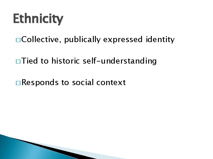 Ethnicity � Collective, � Tied publically expressed identity to historic self-understanding � Responds to