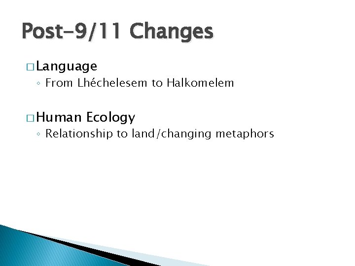 Post-9/11 Changes � Language ◦ From Lhéchelesem to Halkomelem � Human Ecology ◦ Relationship