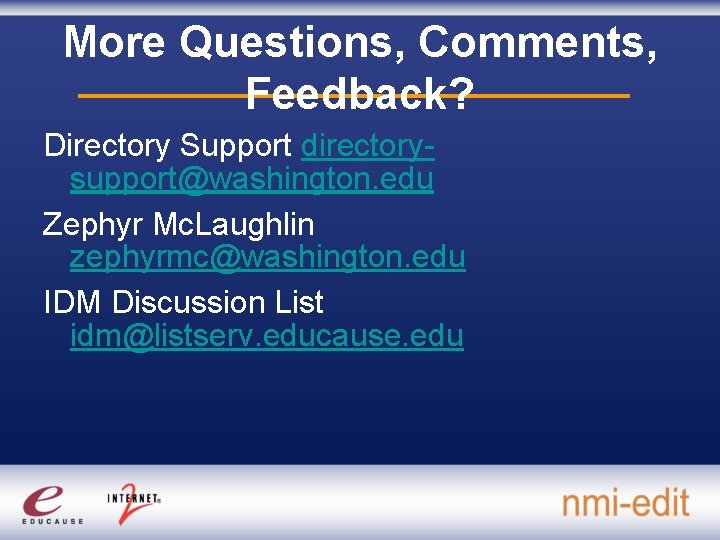 More Questions, Comments, Feedback? Directory Support directorysupport@washington. edu Zephyr Mc. Laughlin zephyrmc@washington. edu IDM