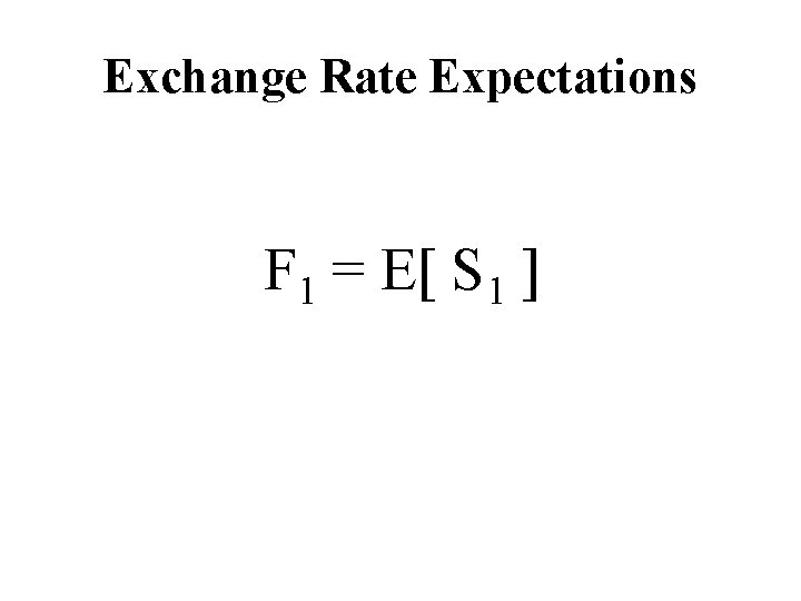 Exchange Rate Expectations F 1 = E[ S 1 ] 