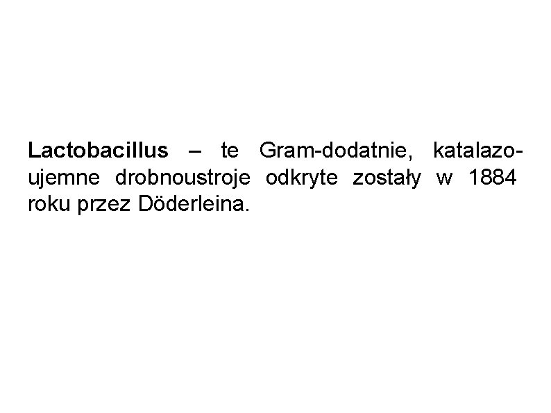 Lactobacillus – te Gram-dodatnie, katalazoujemne drobnoustroje odkryte zostały w 1884 roku przez Döderleina. 