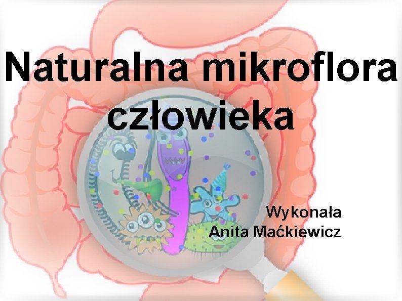 Naturalna mikroflora człowieka Wykonała Anita Maćkiewicz 