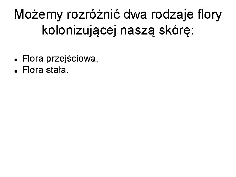 Możemy rozróżnić dwa rodzaje flory kolonizującej naszą skórę: Flora przejściowa, Flora stała. 