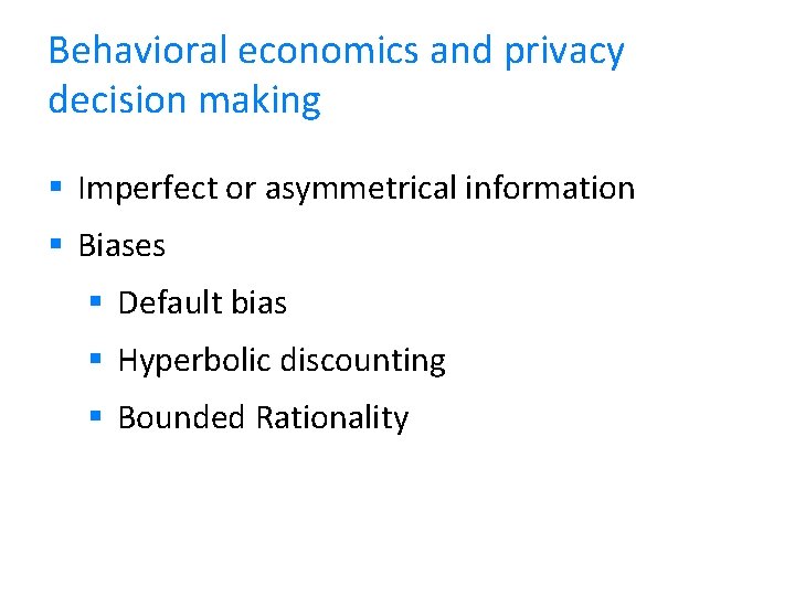 Behavioral economics and privacy decision making Imperfect or asymmetrical information Biases Default bias Hyperbolic