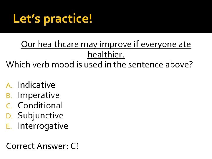 Let’s practice! Our healthcare may improve if everyone ate healthier. Which verb mood is