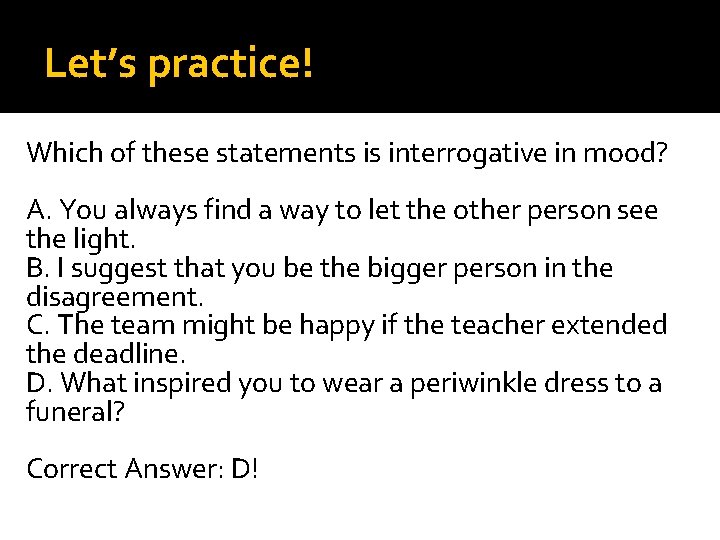 Let’s practice! Which of these statements is interrogative in mood? A. You always find