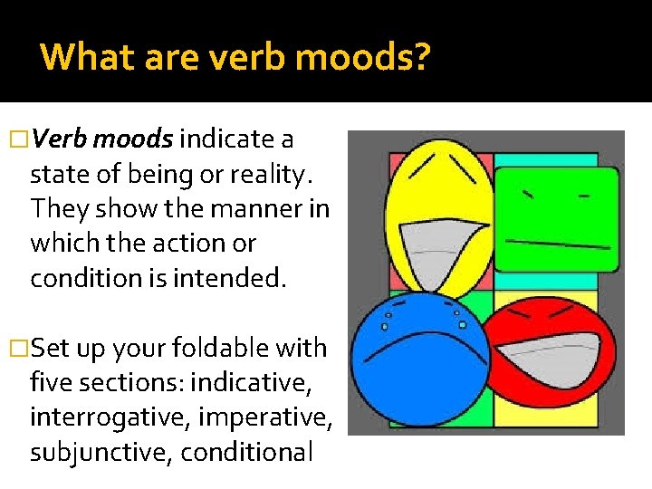 What are verb moods? �Verb moods indicate a state of being or reality. They