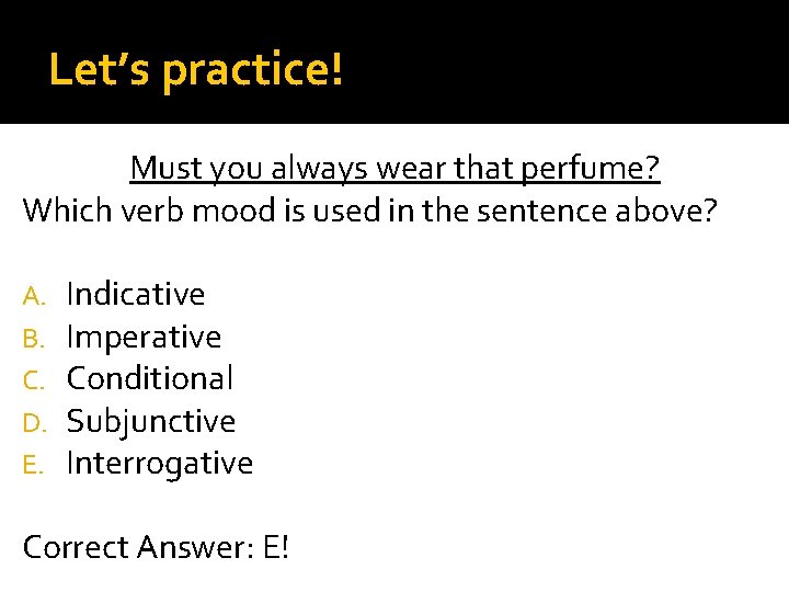 Let’s practice! Must you always wear that perfume? Which verb mood is used in