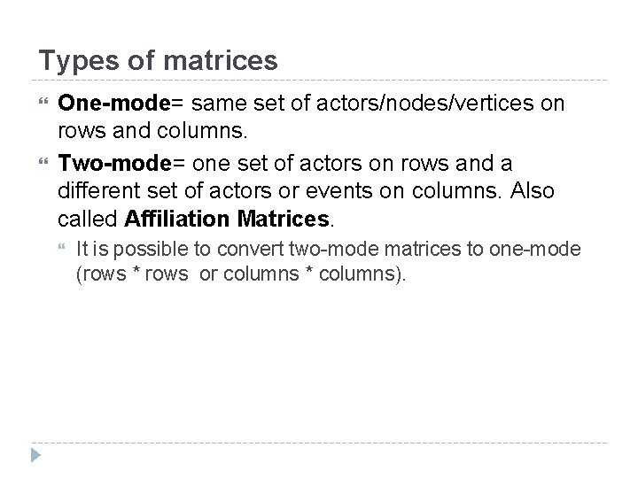 Types of matrices One-mode= same set of actors/nodes/vertices on rows and columns. Two-mode= one