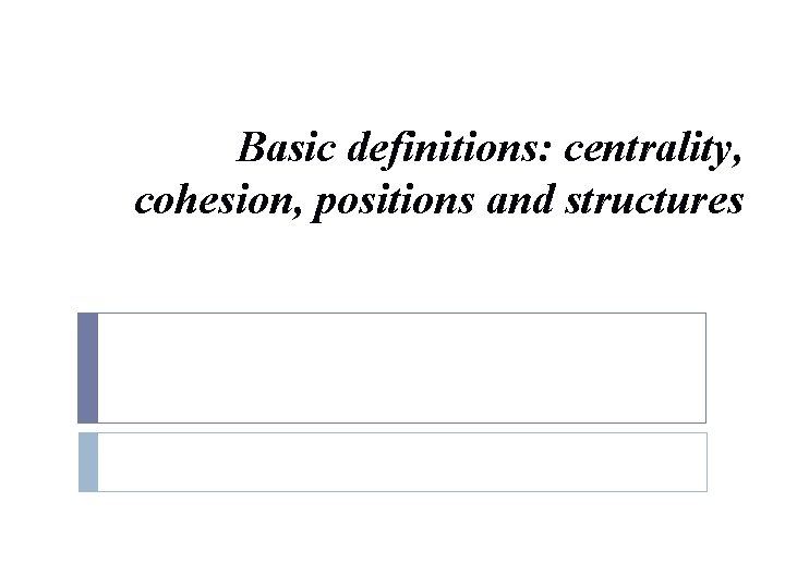 Basic definitions: centrality, cohesion, positions and structures 