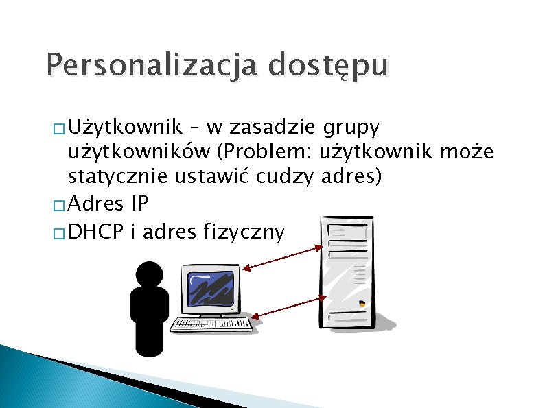 Personalizacja dostępu � Użytkownik – w zasadzie grupy użytkowników (Problem: użytkownik może statycznie ustawić