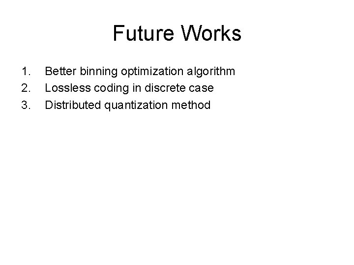 Future Works 1. 2. 3. Better binning optimization algorithm Lossless coding in discrete case