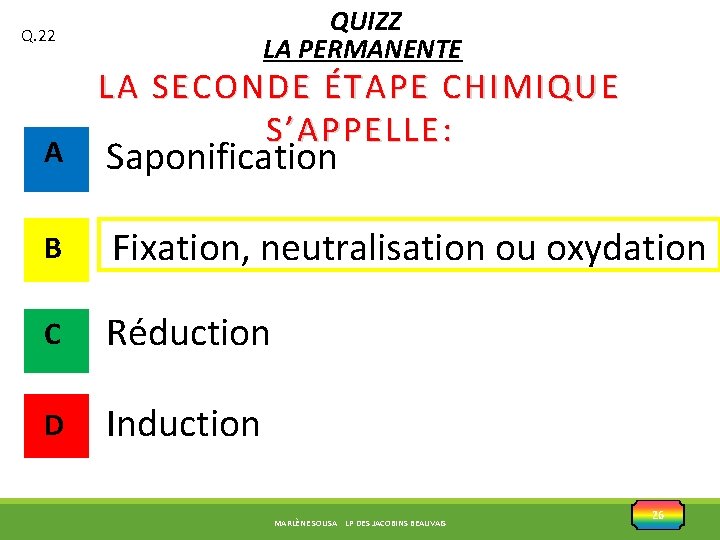 QUIZZ LA PERMANENTE Q. 22 A LA SECONDE ÉTAPE CHIMIQUE S’APPELLE: Saponification B Fixation,