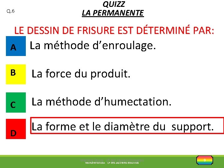 Q. 6 QUIZZ LA PERMANENTE LE DESSIN DE FRISURE EST DÉTERMINÉ PAR: A La