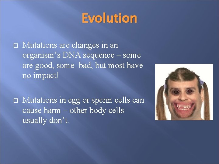 Evolution Mutations are changes in an organism’s DNA sequence – some are good, some